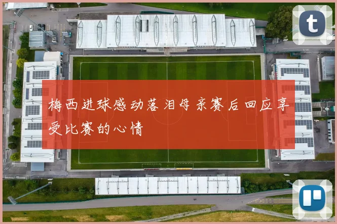 梅西进球感动落泪母亲赛后回应享受比赛的心情