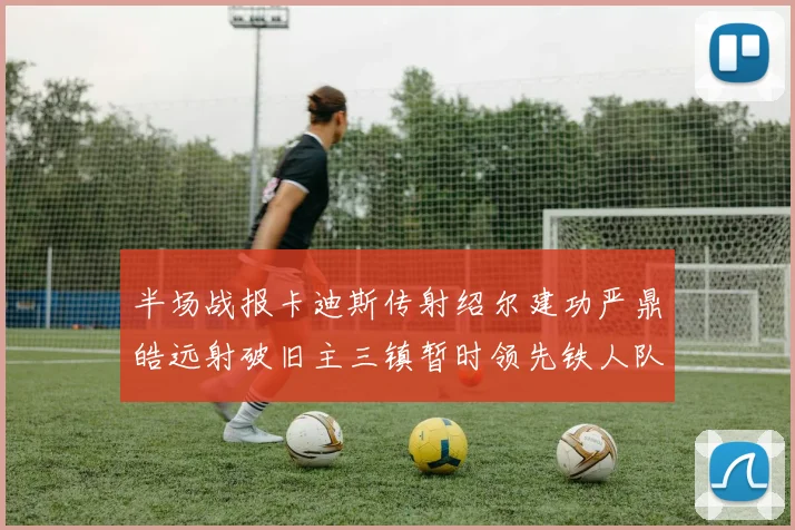 半场战报卡迪斯传射绍尔建功严鼎皓远射破旧主三镇暂时领先铁人队