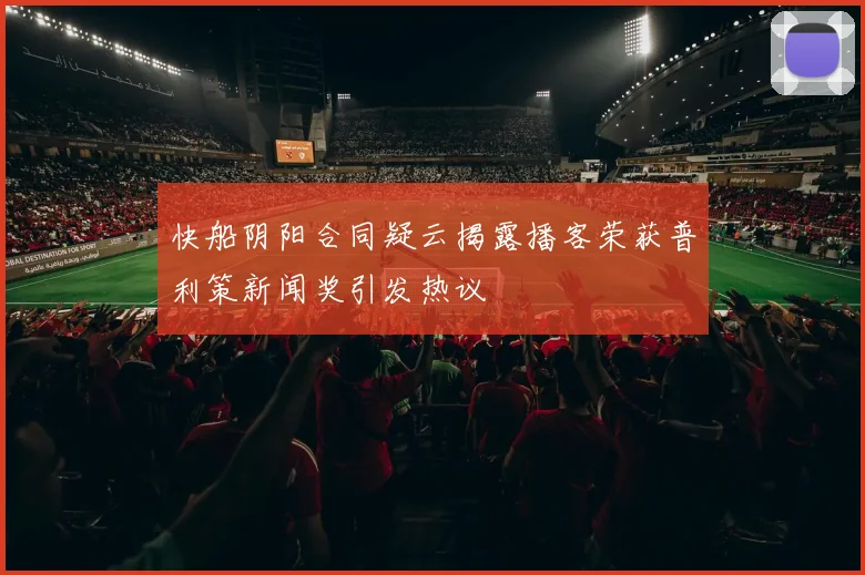 快船阴阳合同疑云揭露播客荣获普利策新闻奖引发热议