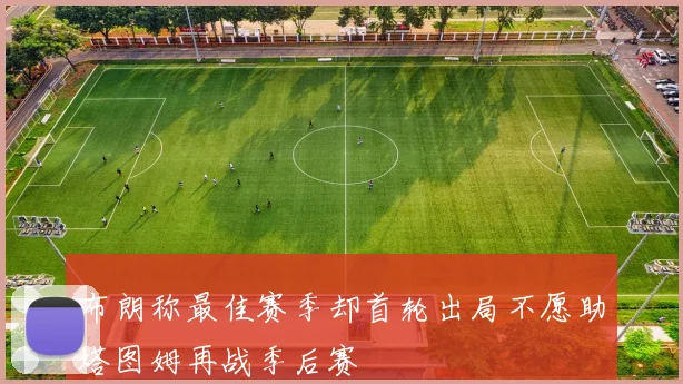 布朗称最佳赛季却首轮出局不愿助塔图姆再战季后赛