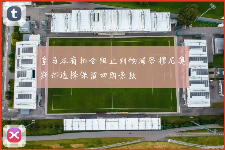 皇马本有机会阻止利物浦签穆尼奥斯却选择保留回购条款