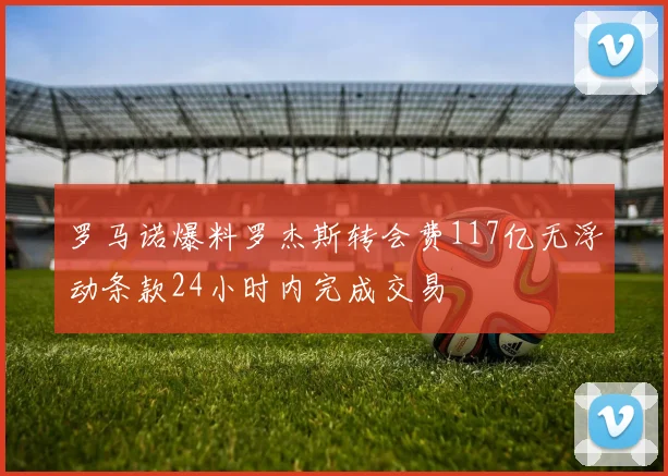 罗马诺爆料罗杰斯转会费117亿无浮动条款24小时内完成交易