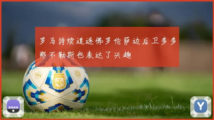 罗马持续追逐佛罗伦萨边后卫多多那不勒斯也表达了兴趣