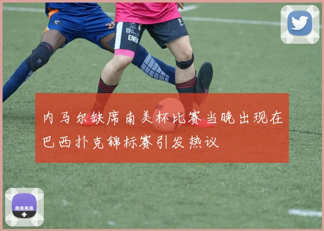内马尔缺席南美杯比赛当晚出现在巴西扑克锦标赛引发热议