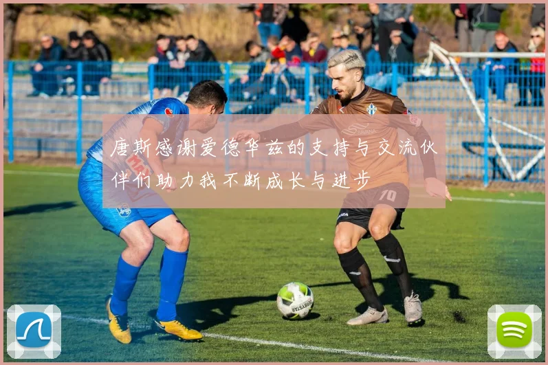 唐斯感谢爱德华兹的支持与交流伙伴们助力我不断成长与进步