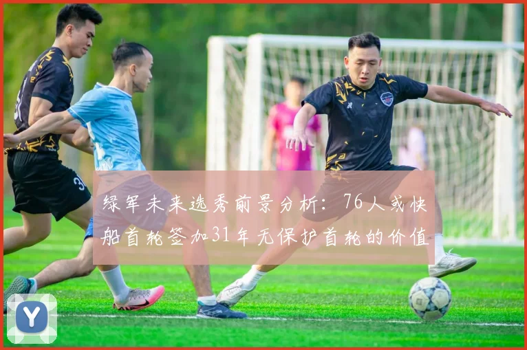 绿军未来选秀前景分析：76人或快船首轮签加31年无保护首轮的价值解读