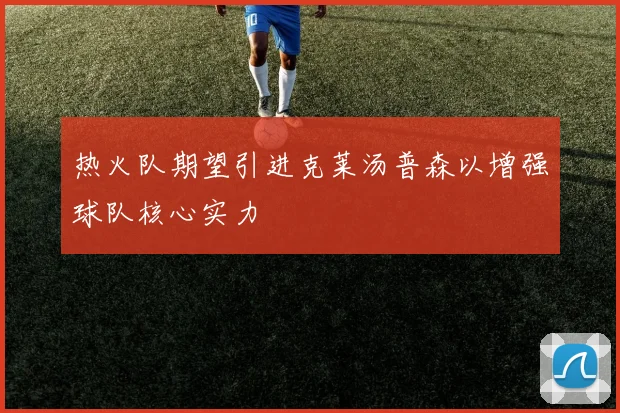 热火队期望引进克莱汤普森以增强球队核心实力