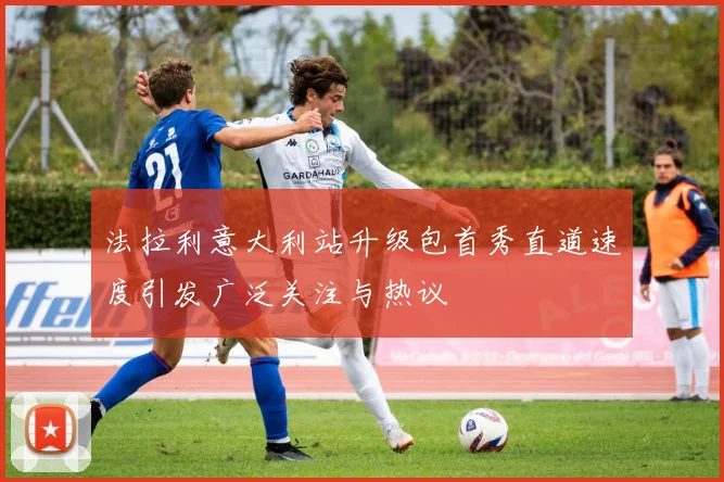 法拉利意大利站升级包首秀直道速度引发广泛关注与热议