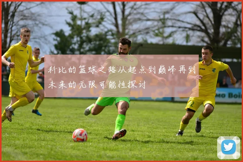 科比的篮球之路从起点到巅峰再到未来的无限可能性探讨