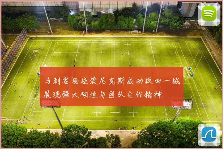 马刺客场逆袭尼克斯成功扳回一城展现强大韧性与团队合作精神