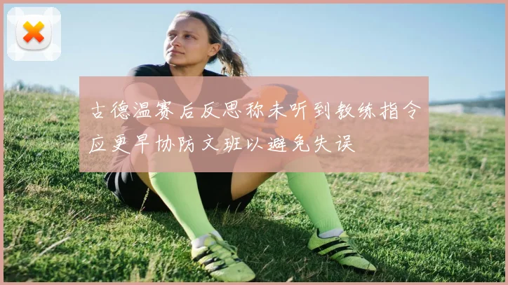 古德温赛后反思称未听到教练指令应更早协防文班以避免失误
