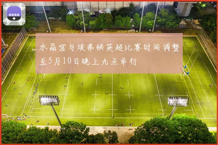 水晶宫与埃弗顿英超比赛时间调整至5月10日晚上九点举行
