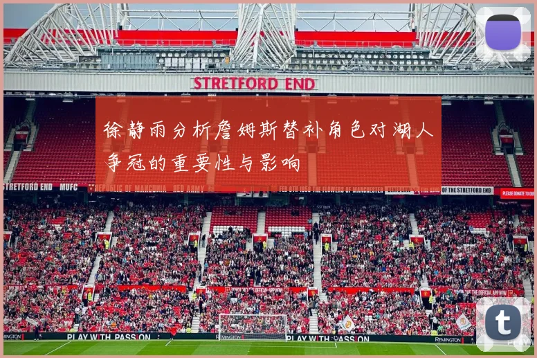 徐静雨分析詹姆斯替补角色对湖人争冠的重要性与影响