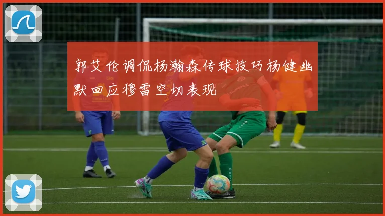 郭艾伦调侃杨瀚森传球技巧杨健幽默回应穆雷空切表现