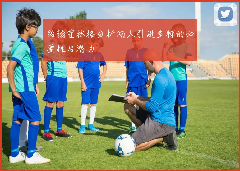 约翰霍林格分析湖人引进多特的必要性与潜力